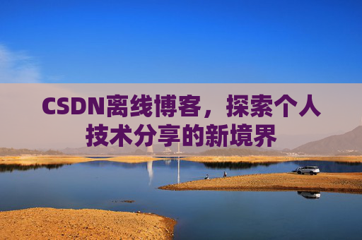 CSDN离线博客，探索个人技术分享的新境界
