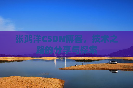 张鸿洋CSDN博客，技术之路的分享与探索