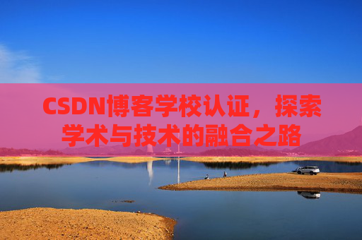 CSDN博客学校认证，探索学术与技术的融合之路