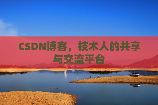 CSDN博客，技术人的共享与交流平台