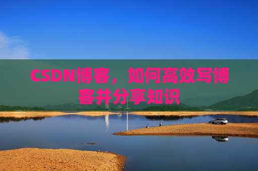 CSDN博客，如何高效写博客并分享知识